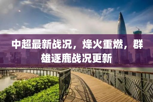 中超最新战况，烽火重燃，群雄逐鹿战况更新