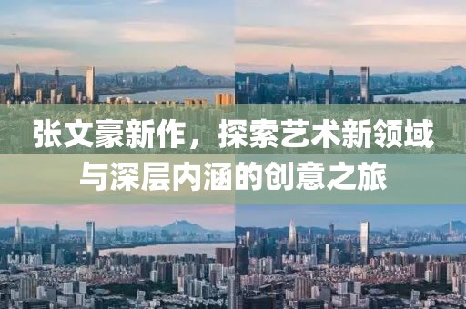 张文豪新作，探索艺术新领域与深层内涵的创意之旅