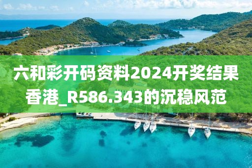 六和彩开码资料2024开奖结果香港_R586.343的沉稳风范