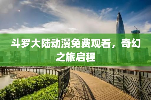 斗罗大陆动漫免费观看，奇幻之旅启程