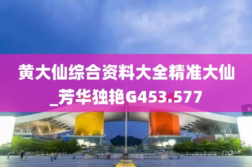 黄大仙综合资料大全精准大仙_芳华独艳G453.577