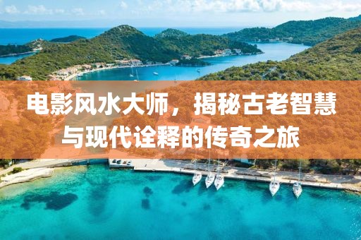 电影风水大师，揭秘古老智慧与现代诠释的传奇之旅
