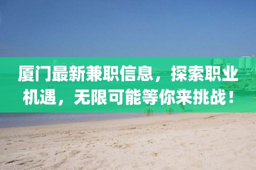 厦门最新兼职信息，探索职业机遇，无限可能等你来挑战！