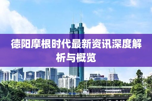 德阳摩根时代最新资讯深度解析与概览