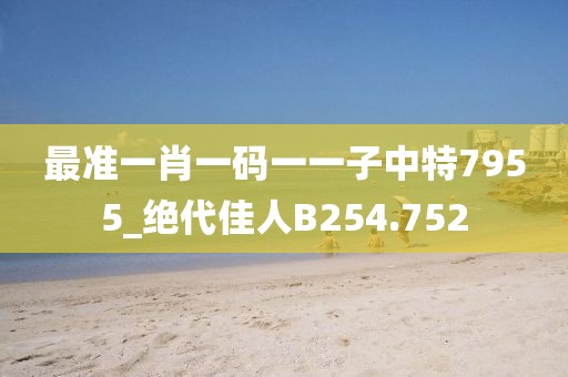最准一肖一码一一子中特7955_绝代佳人B254.752