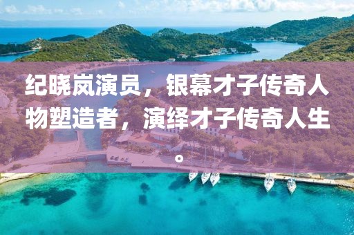 纪晓岚演员，银幕才子传奇人物塑造者，演绎才子传奇人生。