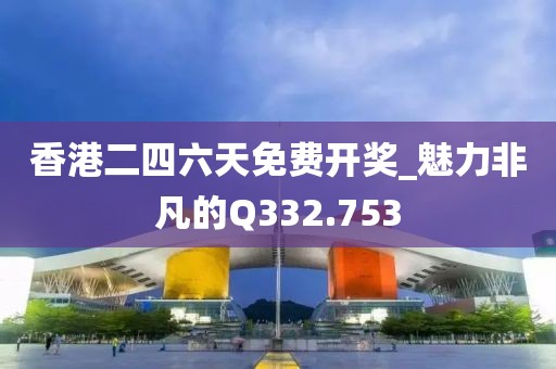 香港二四六天免费开奖_魅力非凡的Q332.753