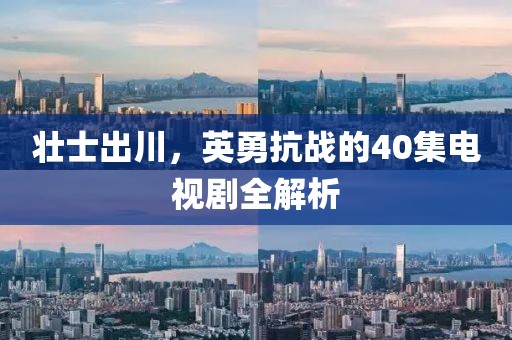 壮士出川，英勇抗战的40集电视剧全解析