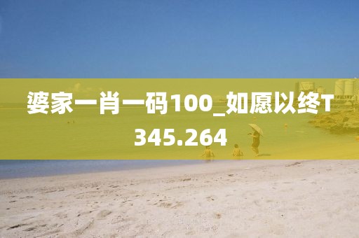 婆家一肖一码100_如愿以终T345.264