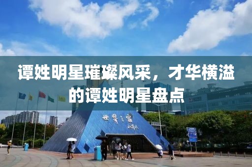 谭姓明星璀璨风采，才华横溢的谭姓明星盘点