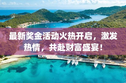 最新奖金活动火热开启，激发热情，共赴财富盛宴！