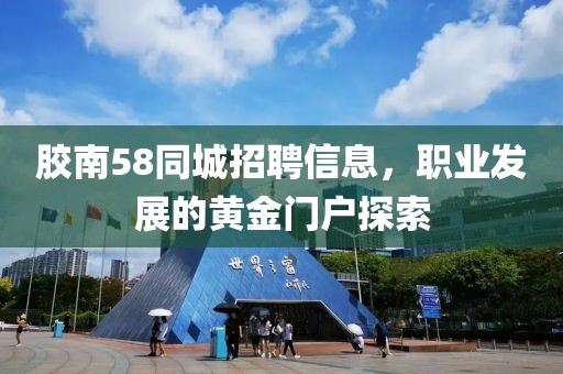 胶南58同城招聘信息，职业发展的黄金门户探索