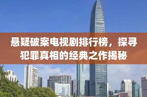 悬疑破案电视剧排行榜，探寻犯罪真相的经典之作揭秘