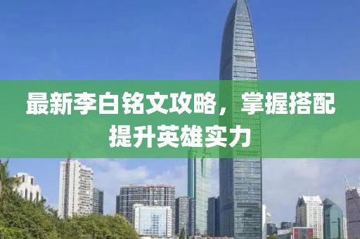 最新李白铭文攻略，掌握搭配提升英雄实力