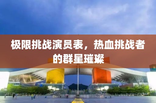 极限挑战演员表，热血挑战者的群星璀璨