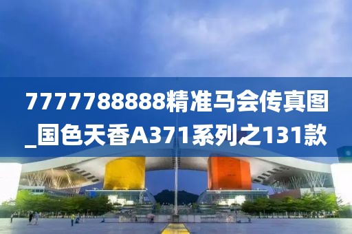 7777788888精准马会传真图_国色天香A371系列之131款