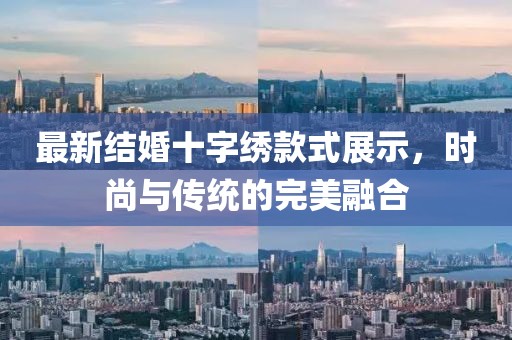 最新结婚十字绣款式展示，时尚与传统的完美融合