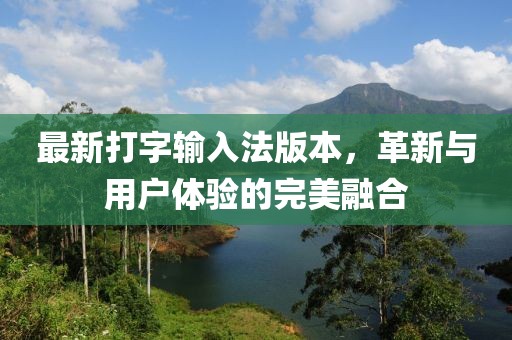 最新打字输入法版本，革新与用户体验的完美融合
