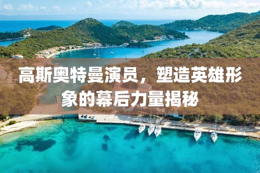 高斯奥特曼演员，塑造英雄形象的幕后力量揭秘