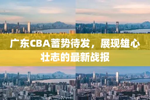 广东CBA蓄势待发，展现雄心壮志的最新战报