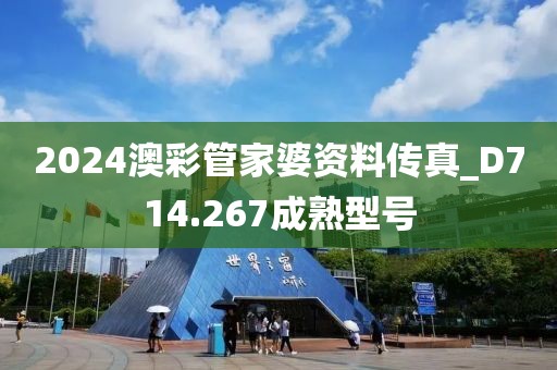 2024澳彩管家婆资料传真_D714.267成熟型号