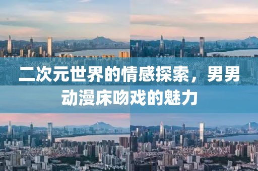 二次元世界的情感探索，男男动漫床吻戏的魅力