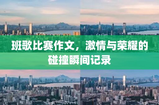 班歌比赛作文，激情与荣耀的碰撞瞬间记录