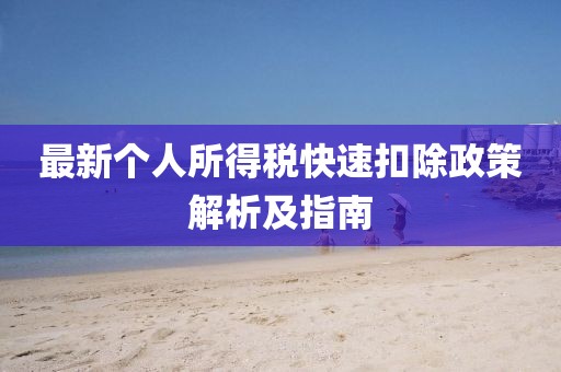 最新个人所得税快速扣除政策解析及指南