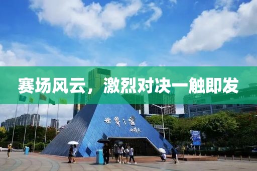 赛场风云，激烈对决一触即发