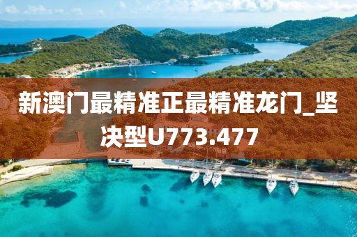 新澳门最精准正最精准龙门_坚决型U773.477