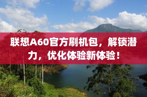 联想A60官方刷机包，解锁潜力，优化体验新体验！