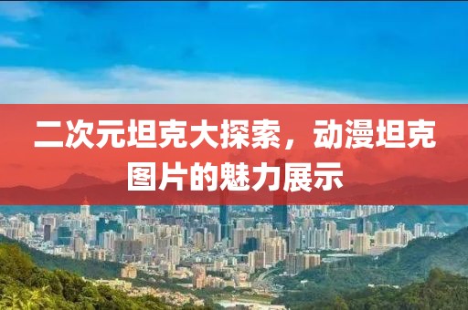 二次元坦克大探索，动漫坦克图片的魅力展示