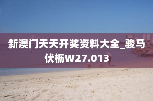 新澳门天天开奖资料大全_骏马伏枥W27.013