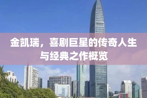 金凯瑞，喜剧巨星的传奇人生与经典之作概览