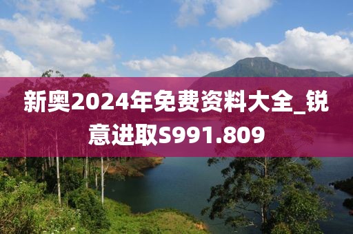 新奥2024年免费资料大全_锐意进取S991.809