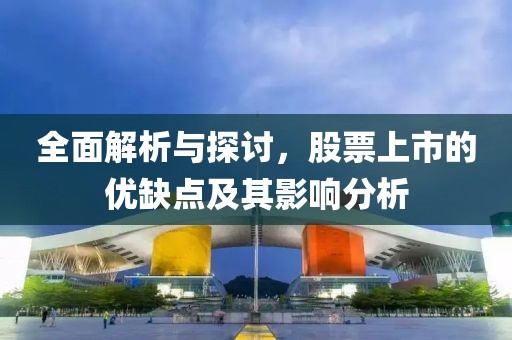 全面解析与探讨，股票上市的优缺点及其影响分析