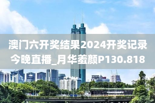 澳门六开奖结果2024开奖记录今晚直播_月华羞颜P130.818