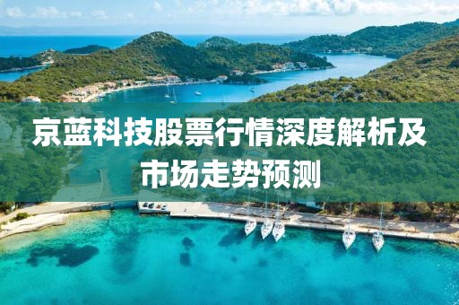 京蓝科技股票行情深度解析及市场走势预测