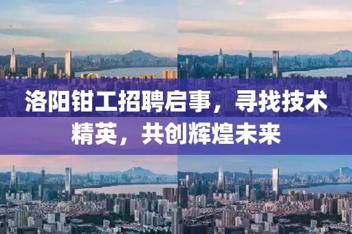 洛阳钳工招聘启事，寻找技术精英，共创辉煌未来