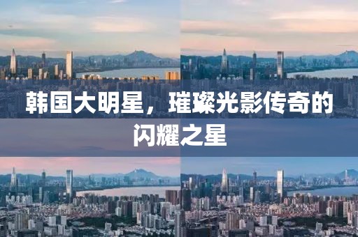 韩国大明星，璀璨光影传奇的闪耀之星