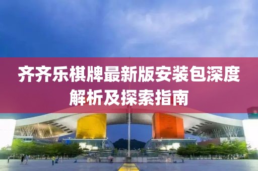 齐齐乐棋牌最新版安装包深度解析及探索指南