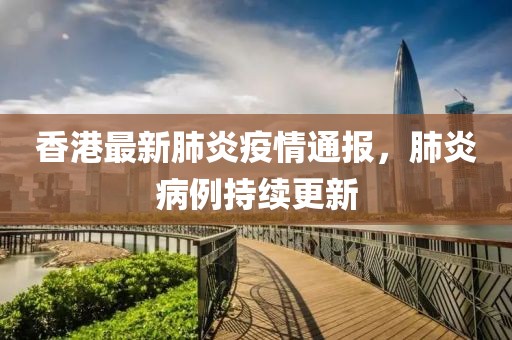 香港最新肺炎疫情通报，肺炎病例持续更新