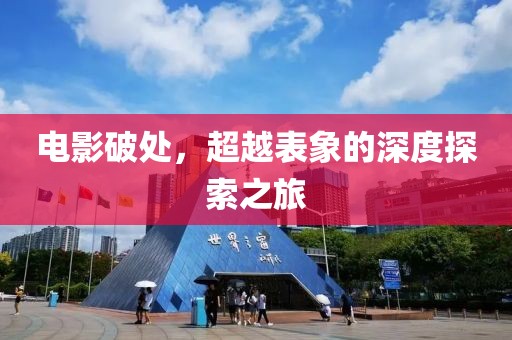 电影破处，超越表象的深度探索之旅
