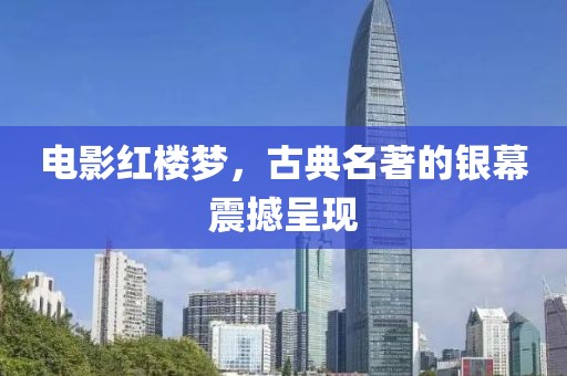 电影红楼梦，古典名著的银幕震撼呈现