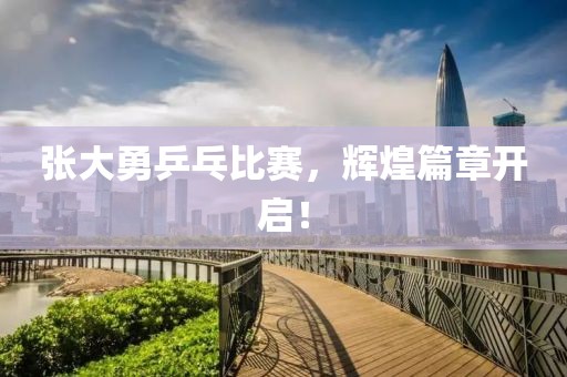 张大勇乒乓比赛，辉煌篇章开启！