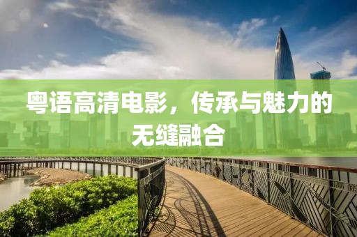 粤语高清电影，传承与魅力的无缝融合