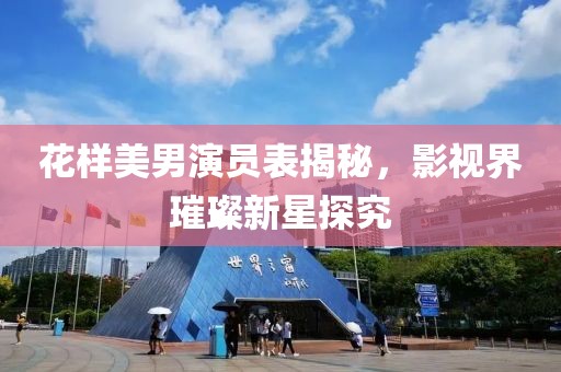 花样美男演员表揭秘，影视界璀璨新星探究