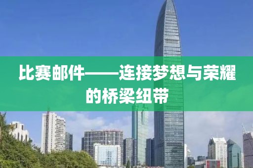 比赛邮件——连接梦想与荣耀的桥梁纽带