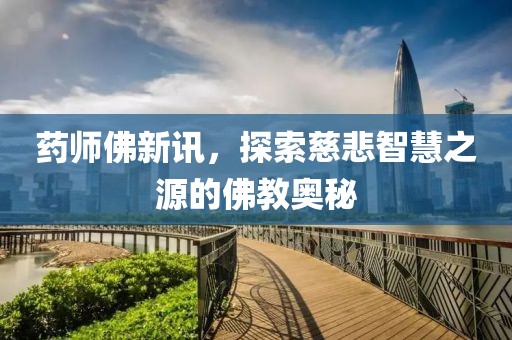 药师佛新讯，探索慈悲智慧之源的佛教奥秘