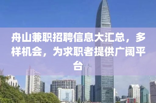 舟山兼职招聘信息大汇总，多样机会，为求职者提供广阔平台